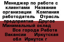 Менеджер по работе с клиентами › Название организации ­ Компания-работодатель › Отрасль предприятия ­ Другое › Минимальный оклад ­ 20 000 - Все города Работа » Вакансии   . Иркутская обл.,Иркутск г.